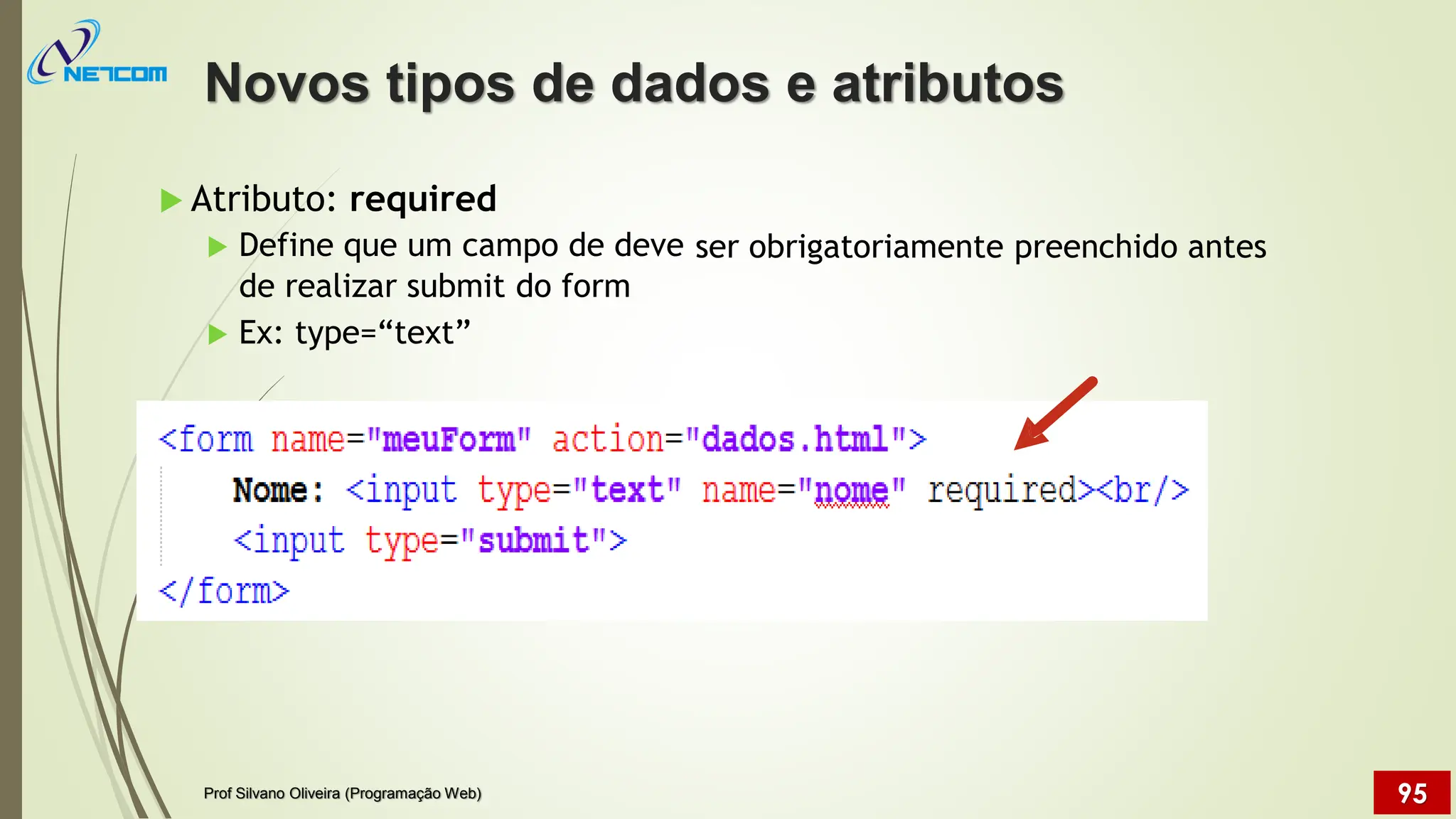  Atributo: required
 Define que um campo de deve ser obrigatoriamente preenchido antes
de realizar submit do form
 Ex: type=“text”
Novos tipos de dados e atributos
Prof Silvano Oliveira (Programação Web) 95
 