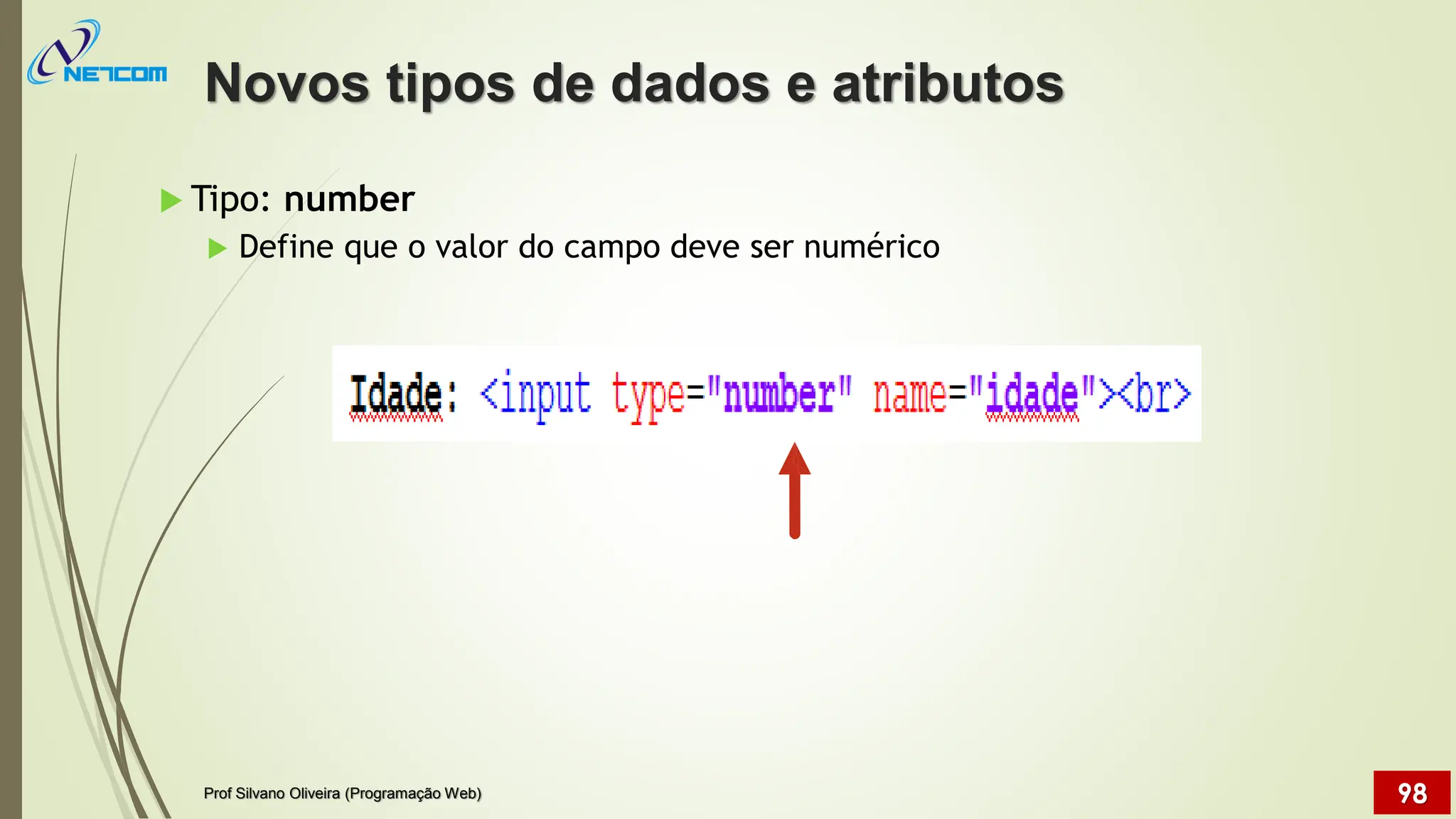  Tipo: number
 Define que o valor do campo deve ser numérico
Novos tipos de dados e atributos
Prof Silvano Oliveira (Programação Web) 98
 