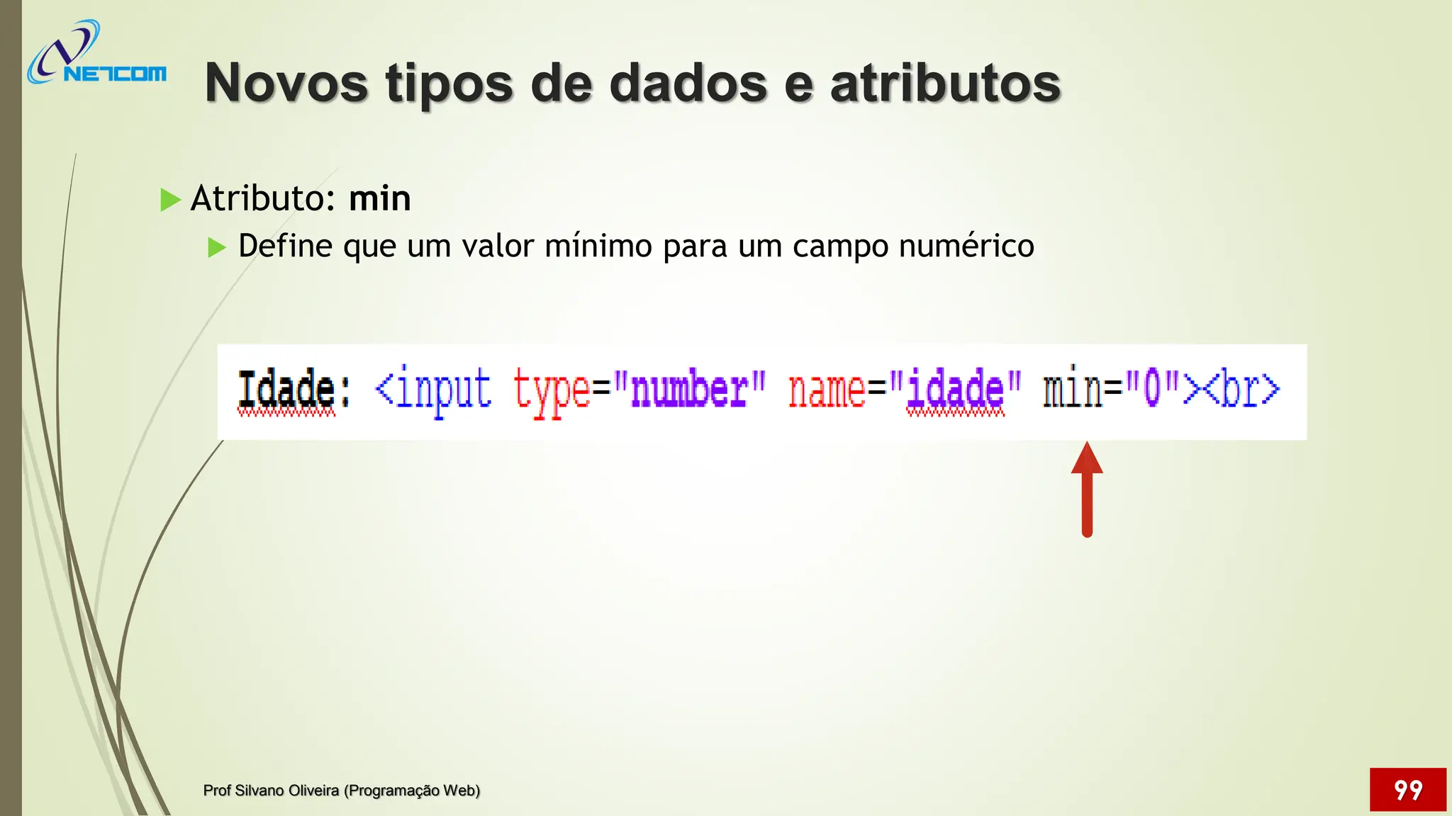  Atributo: min
 Define que um valor mínimo para um campo numérico
Novos tipos de dados e atributos
Prof Silvano Oliveira (Programação Web) 99
 