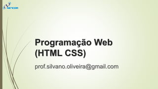 Programação Web
(HTML CSS)
prof.silvano.oliveira@gmail.com
 