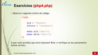 3. Observe o seguinte trecho de código:
O que você acredita
estava correto.
que será impresso? T
este e verifique se seu pensamento
Exercícios (php4.php)
Prof Silvano Oliveira (Programação Web - PHP) 29
 