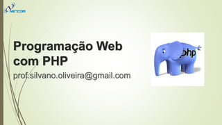 Programação Web
com PHP
prof.silvano.oliveira@gmail.com
 