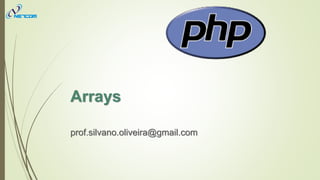 Arrays
prof.silvano.oliveira@gmail.com
 