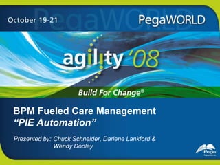 BPM Fueled Care Management “PIE Automation” Chuck Schneider, Darlene Lankford &          Wendy Dooley 