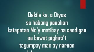 Dakila ka, o Diyos
sa habang panahon
katapatan Mo'y matibay na sandigan
sa bawat pighati’t
tagumpay man ay naroon
 