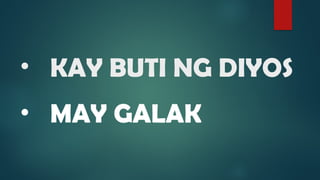 • KAY BUTI NG DIYOS
• MAY GALAK
 