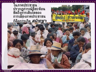 ในภาคประชาชนปรากฏการณ์ที่สะท้อนชัดถึงการเติบโตของการเมืองภาคประชาชนก็คือการเกิด  สมัชชาคนจน   