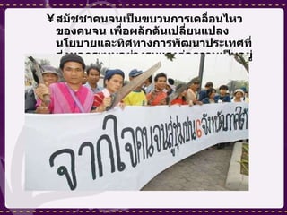 สมัชชาคนจนเป็นขบวนการเคลื่อนไหวของคนจน เพื่อผลักดันเปลี่ยนแปลงนโยบายและทิศทางการพัฒนาประเทศที่ส่งผลกระทบอย่างรุนแรงต่อความเป็นอยู่ สิ่งแวดล้อมและสิทธิของคนจน 