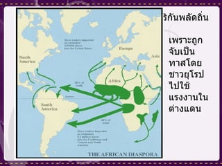 อัฟริกันพลัดถิ่น เพราะถูกจับเป็นทาสโดยชาวยุโรปไปใช้แรงงานในต่างแดน 
