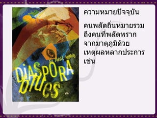 ความหมายปัจจุบัน คนพลัดถิ่นหมายรวมถึงคนที่พลัดพรากจากมาตุภูมิด้วยเหตุผลหลากประการ เช่น 
