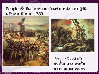 People  เริ่มมีความหมายกว้างขึ้น หลังการปฏิวัติฝรั่งเศส ปี ค . ศ . 1789 People  จึงเท่ากับชนชั้นกลาง ชนชั้นชาวนาและกรรมกร 