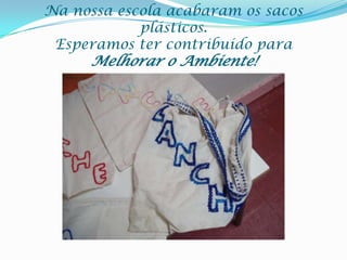 Na nossa escola acabaram os sacos plásticos.Esperamos ter contribuído para Melhorar o Ambiente!