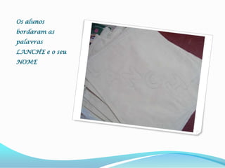 Os alunos bordaram as palavras LANCHE e o seu NOME 