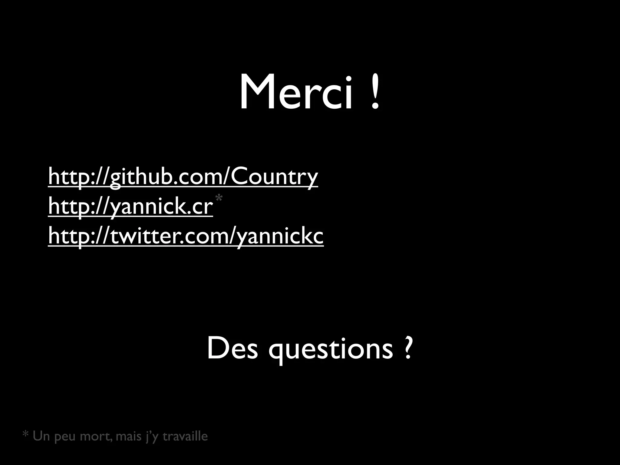 Merci !
    http://github.com/Country
                      *
    http://yannick.cr
    http://twitter.com/yannickc



                                Des questions ?

* Un peu mort, mais j’y travaille
 
