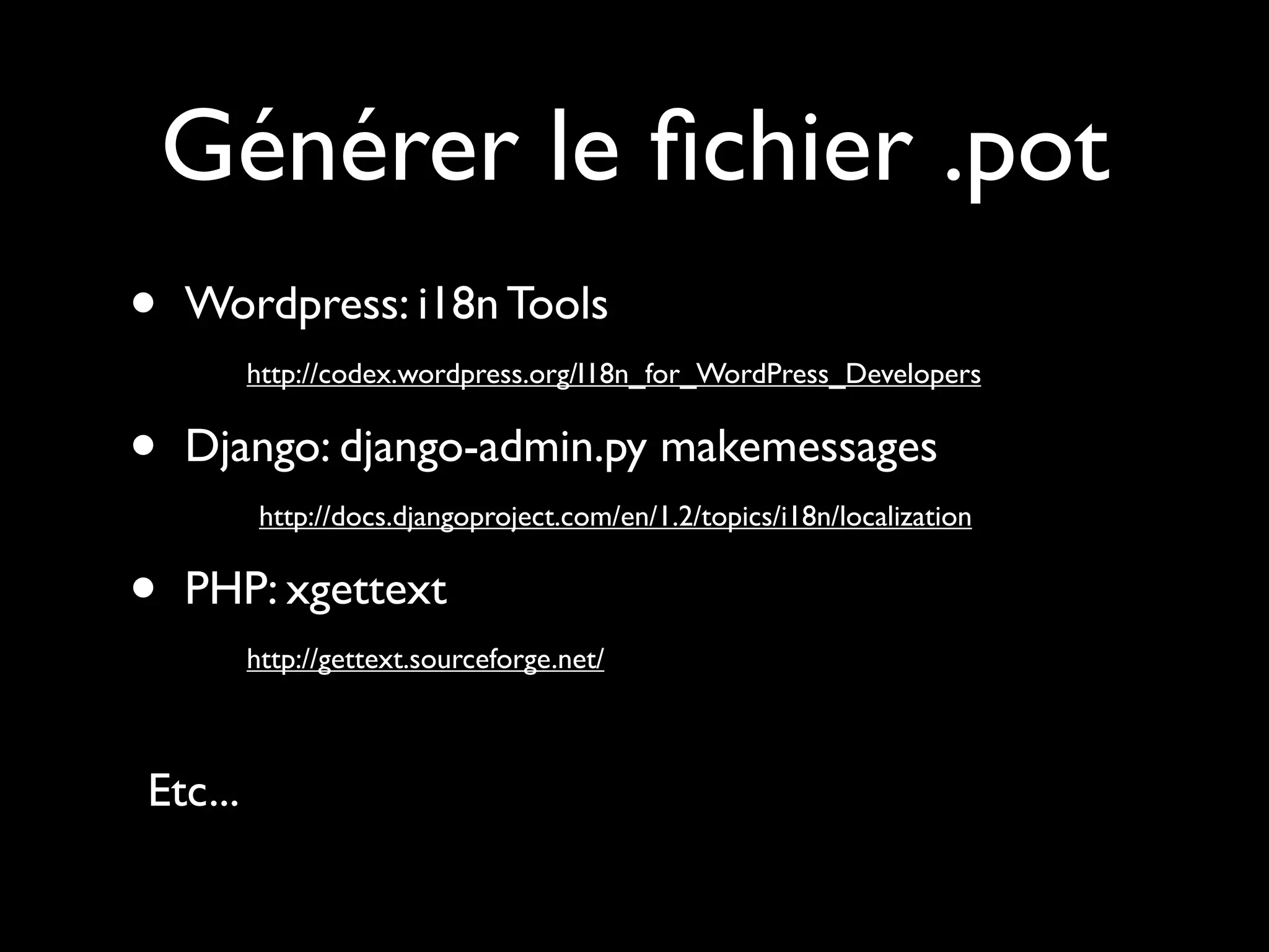 Générer le ﬁchier .pot
•   Wordpress: i18n Tools
         http://codex.wordpress.org/I18n_for_WordPress_Developers


•   Django: django-admin.py makemessages
          http://docs.djangoproject.com/en/1.2/topics/i18n/localization


•   PHP: xgettext
         http://gettext.sourceforge.net/



Etc...
 
