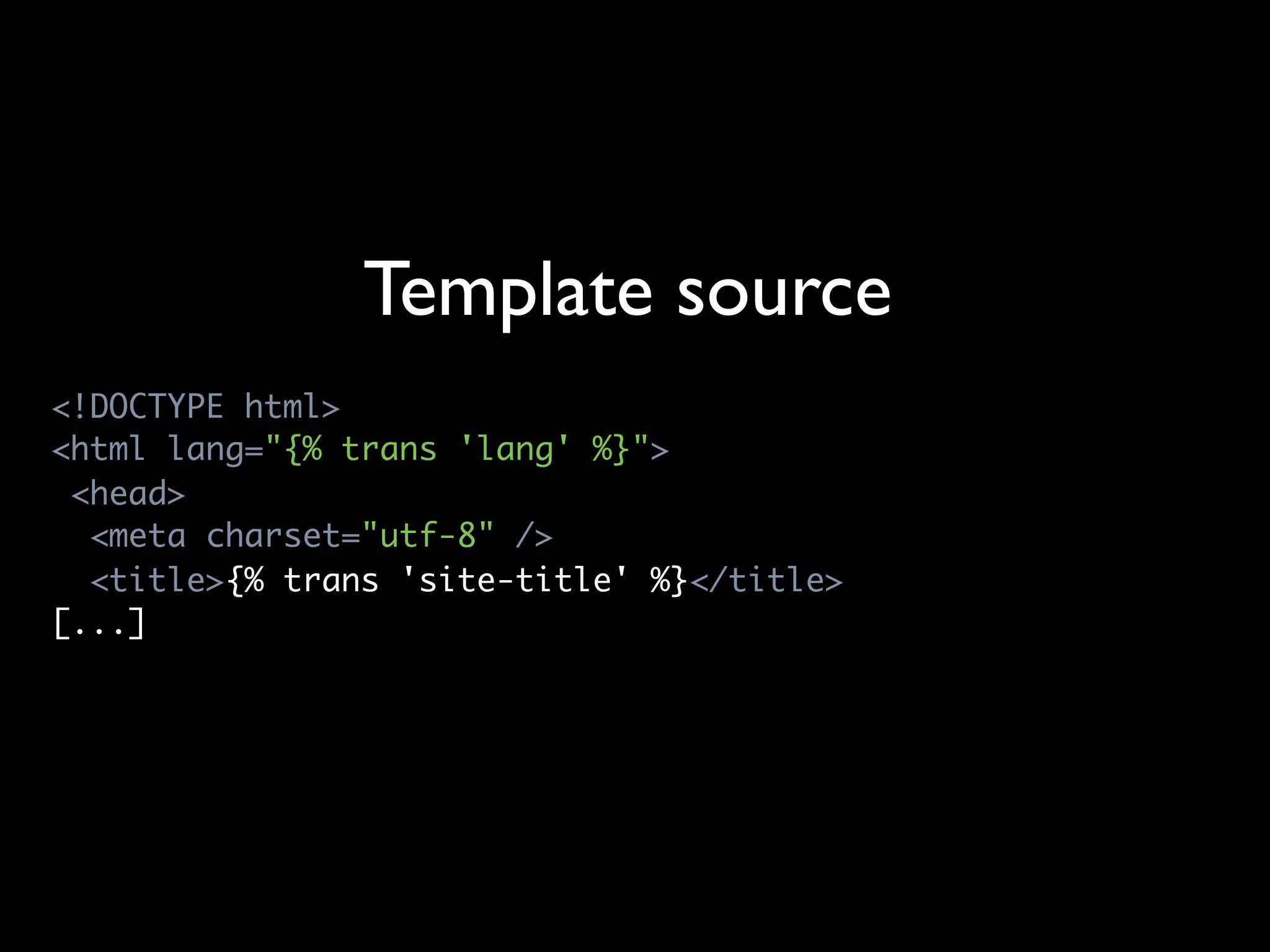 Template source
<!DOCTYPE html>
<html lang="{% trans 'lang' %}">
 <head>
  <meta charset="utf-8" />
  <title>{% trans 'site-title' %}</title>
[...]
 