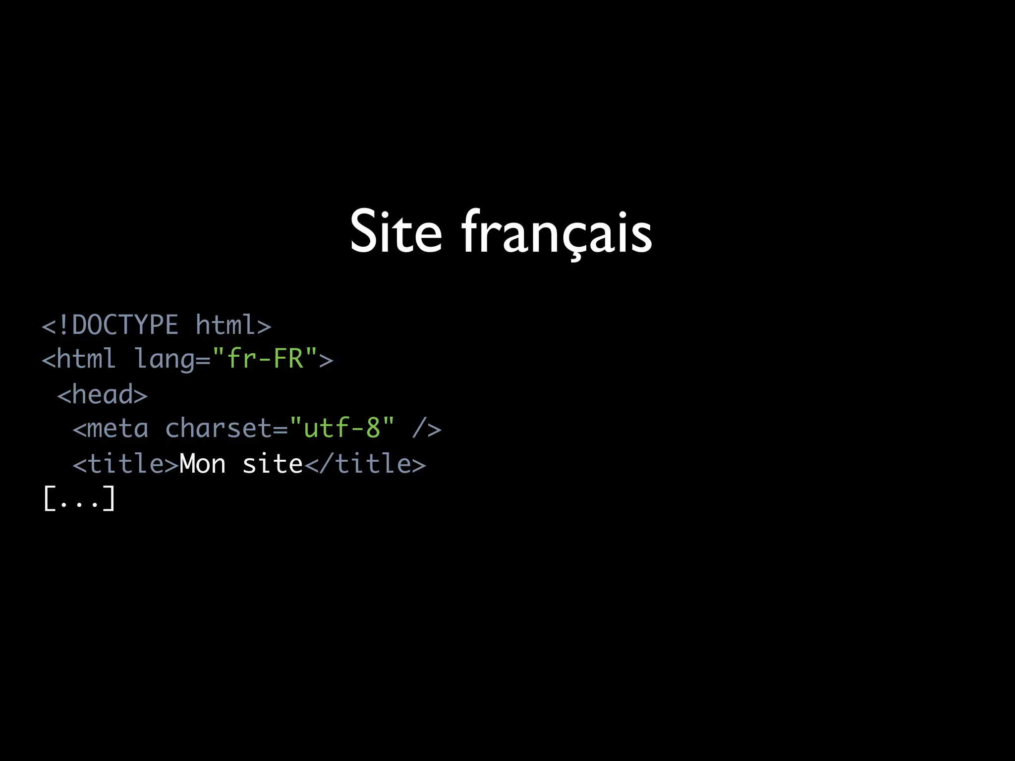 Site français
<!DOCTYPE html>
<html lang="fr-FR">
 <head>
  <meta charset="utf-8" />
  <title>Mon site</title>
[...]
 