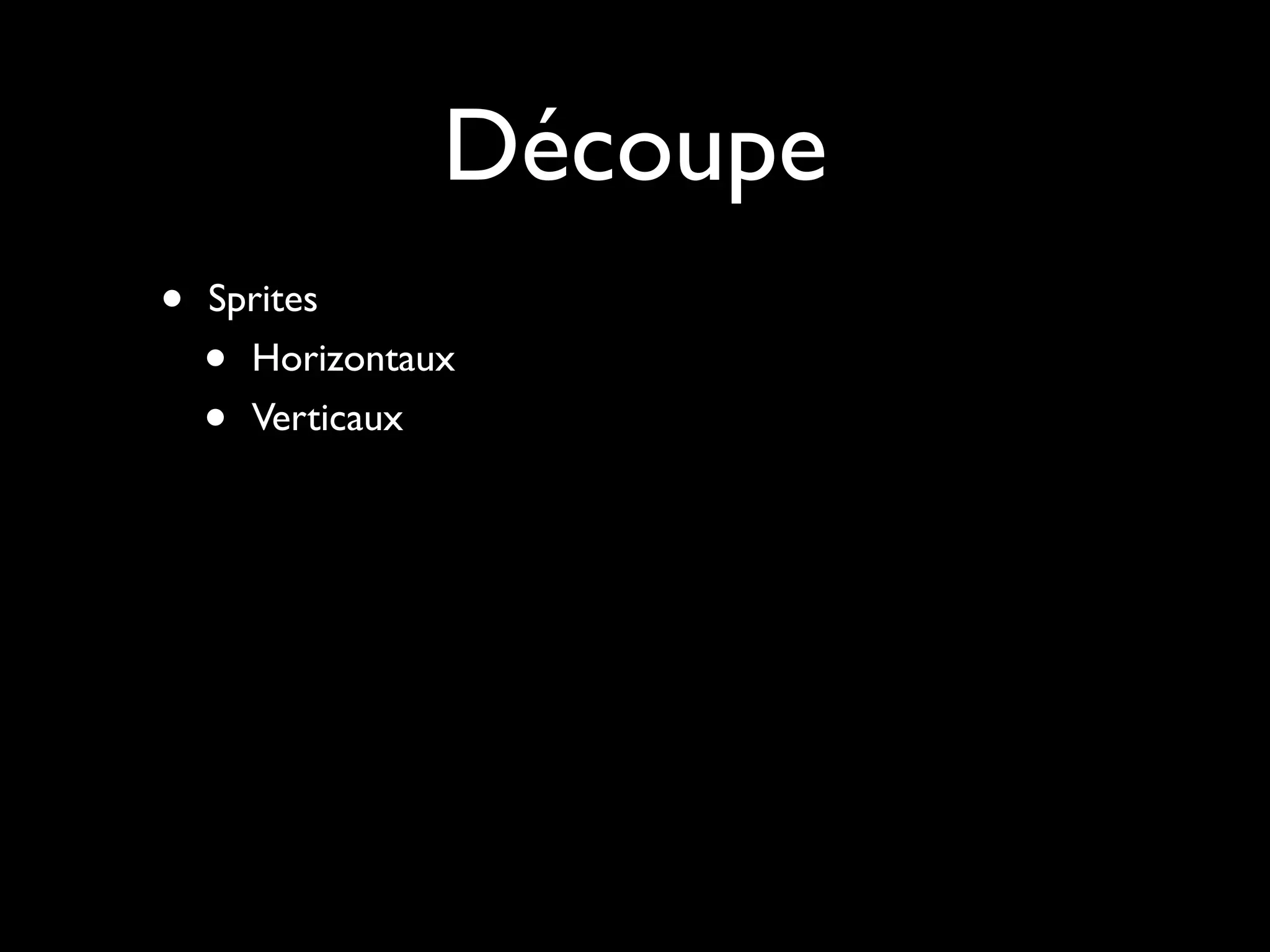 Découpe
•   Sprites
    • Horizontaux
    • Verticaux
 
