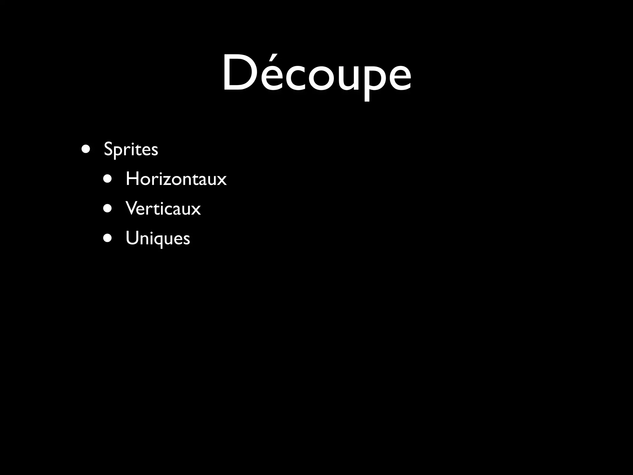 Découpe
•   Sprites
    • Horizontaux
    • Verticaux
    • Uniques
 