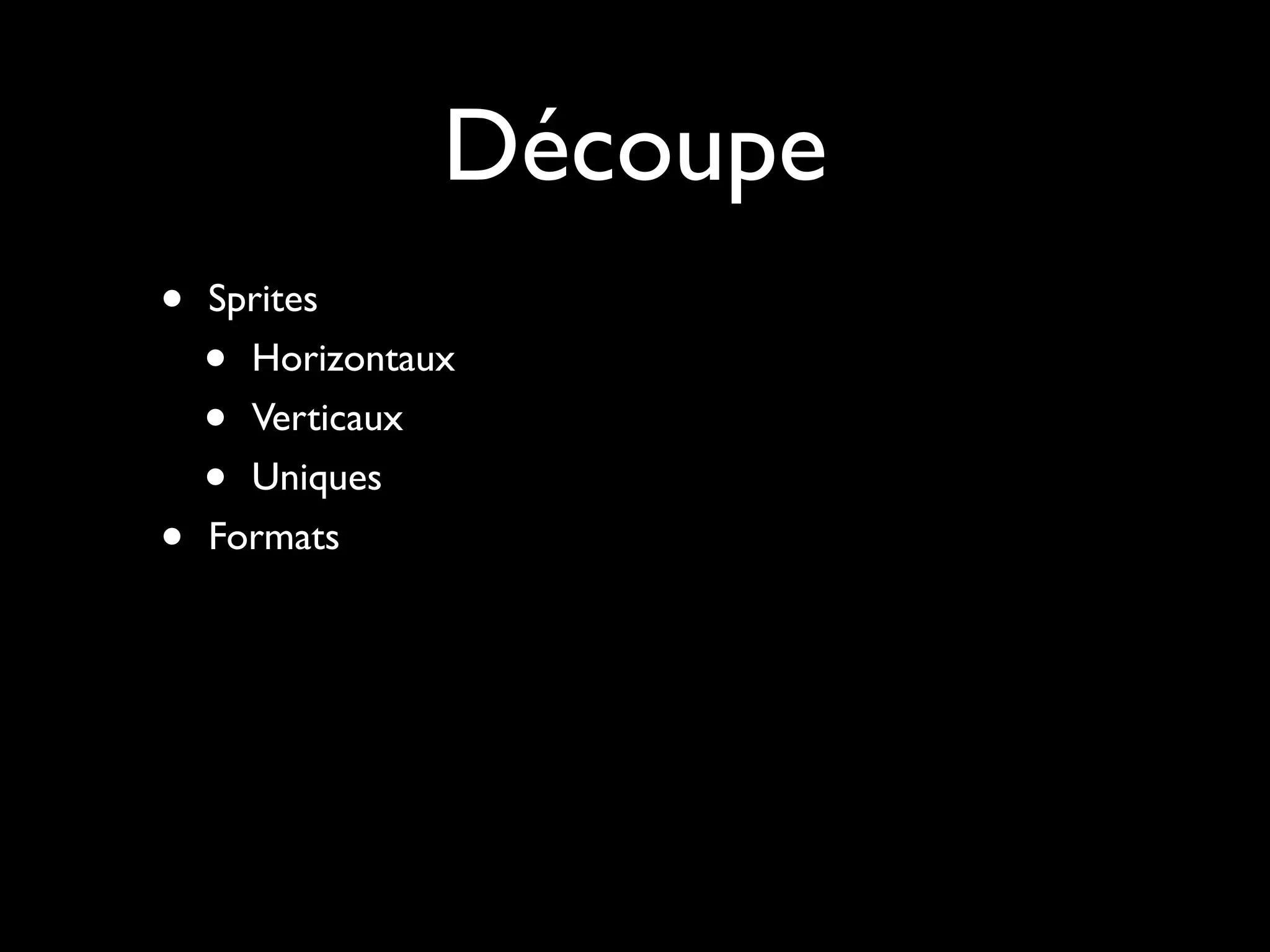 Découpe
•   Sprites
    • Horizontaux
    • Verticaux
    • Uniques
•   Formats
 