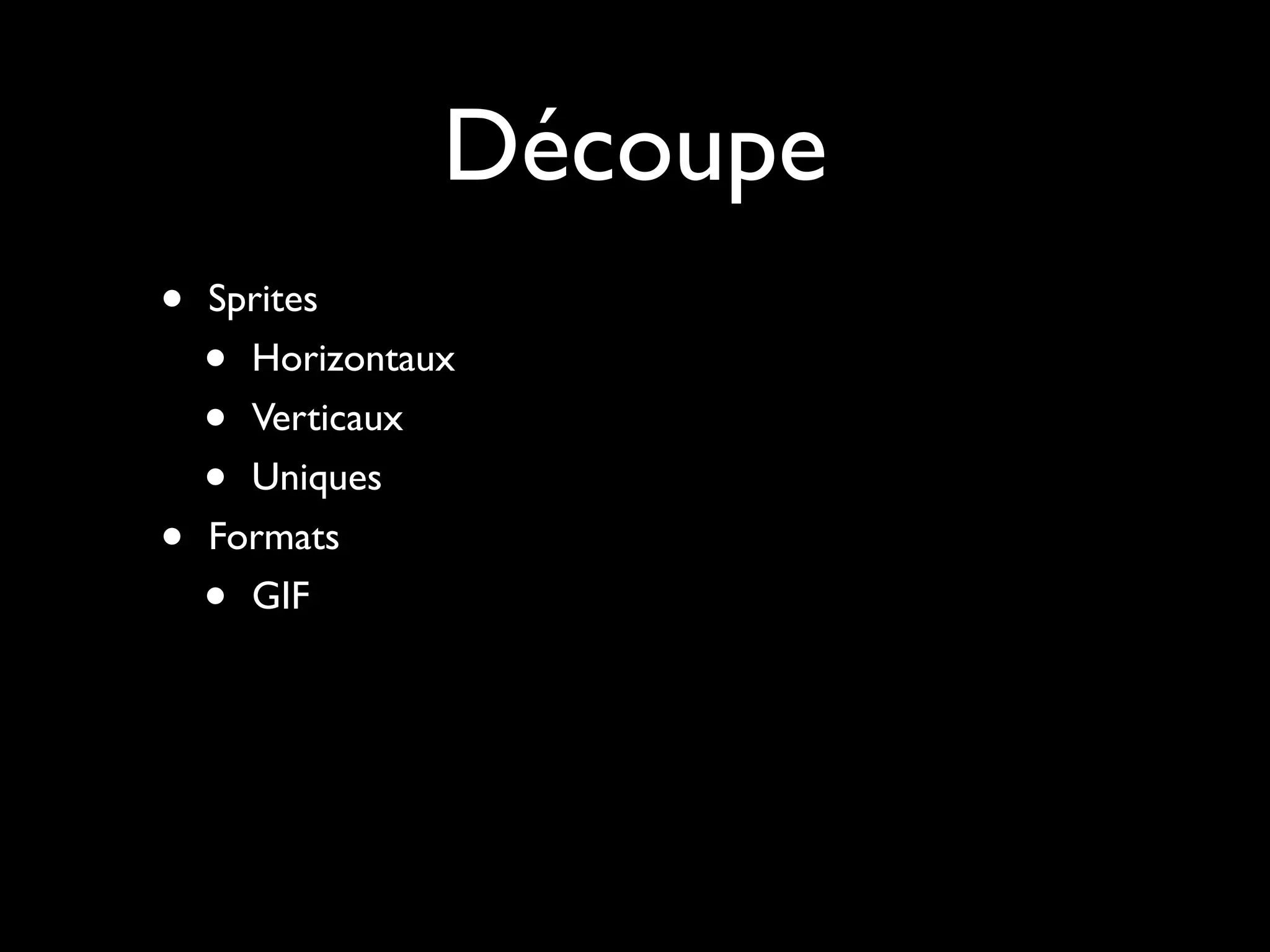 Découpe
•   Sprites
    • Horizontaux
    • Verticaux
    • Uniques
•   Formats
    • GIF
 
