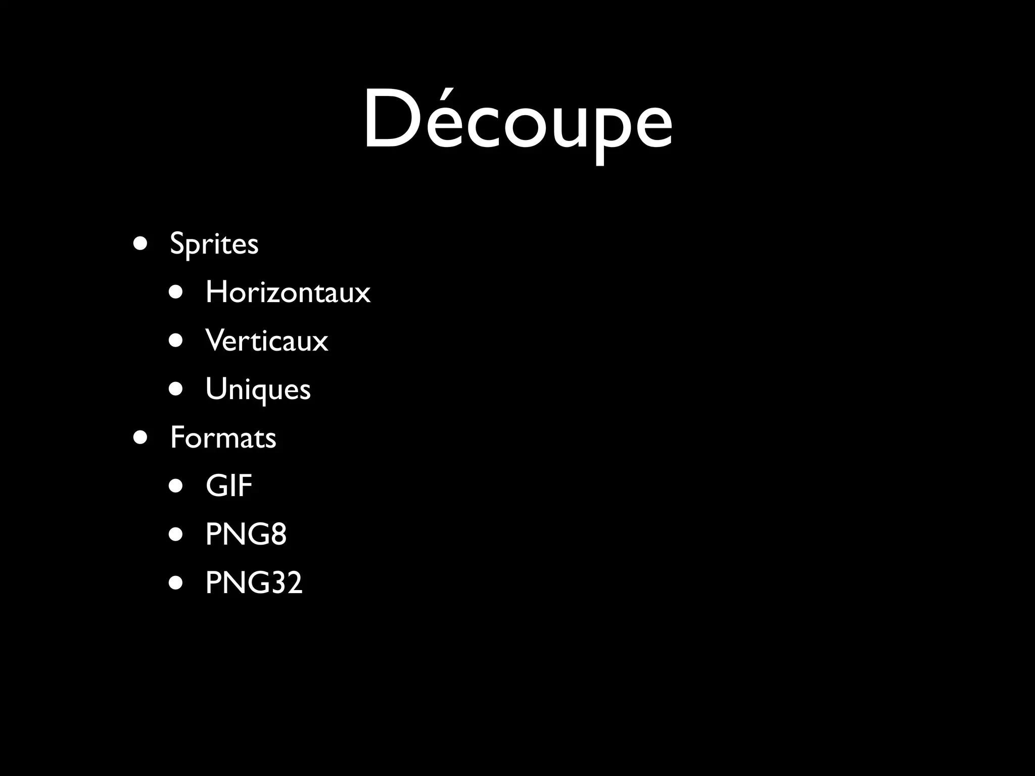 Découpe
•   Sprites
    • Horizontaux
    • Verticaux
    • Uniques
•   Formats
    • GIF
    • PNG8
    • PNG32
 