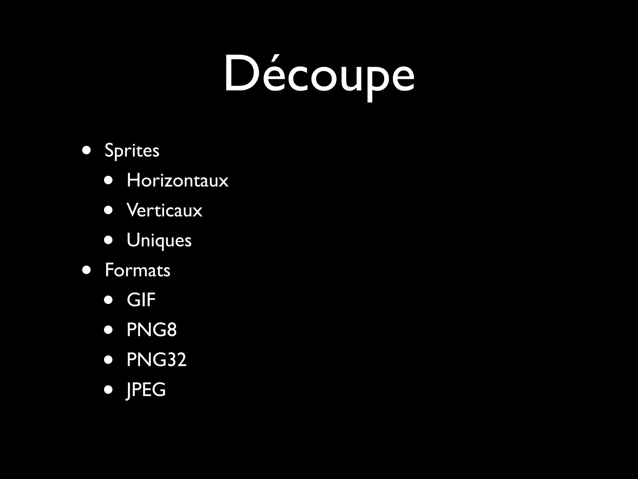 Découpe
•   Sprites
    • Horizontaux
    • Verticaux
    • Uniques
•   Formats
    • GIF
    • PNG8
    • PNG32
    • JPEG
 