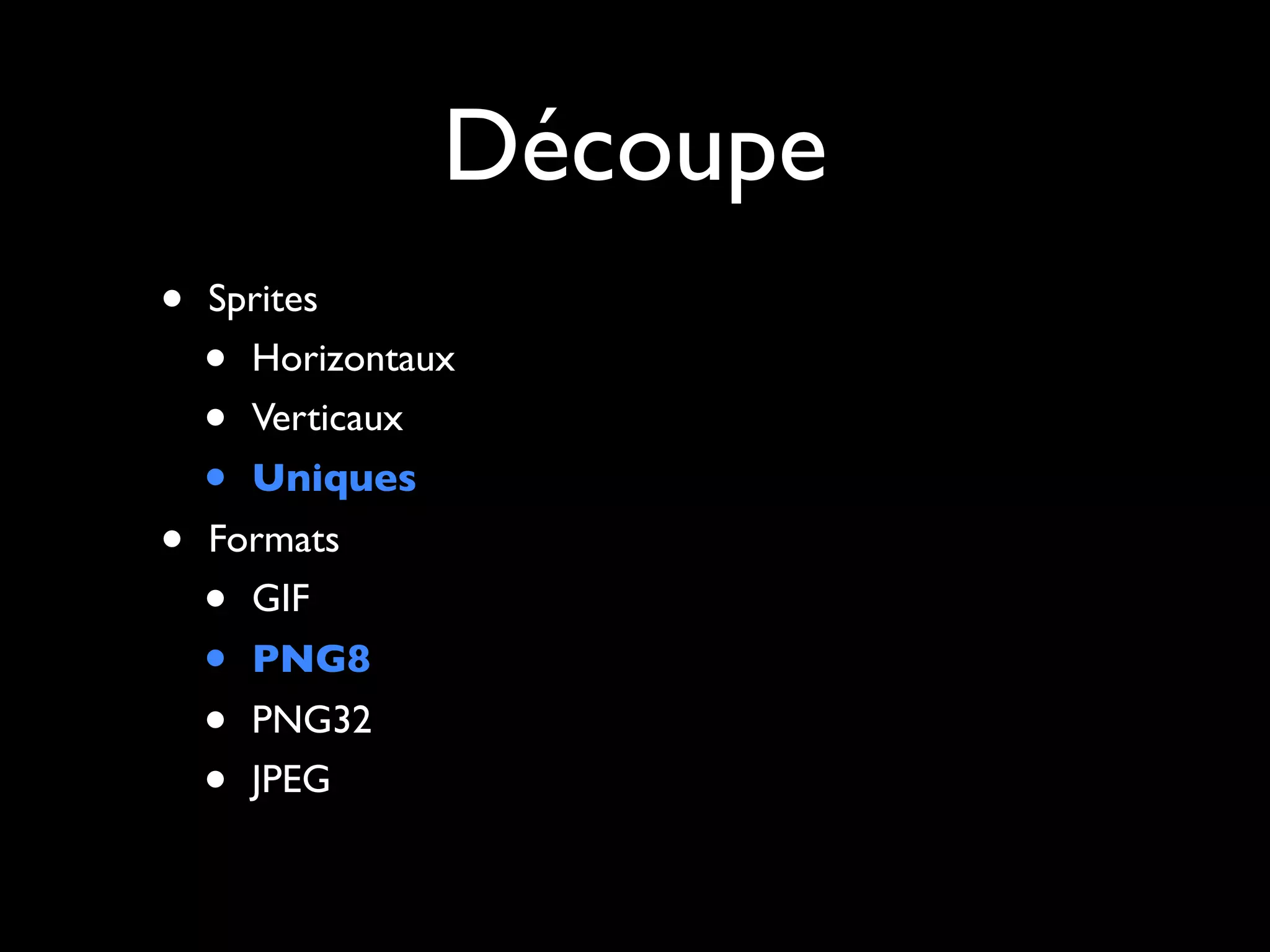 Découpe
•   Sprites
    • Horizontaux
    • Verticaux
    •   Uniques
•   Formats
    • GIF
    •   PNG8
    •   PNG32
    •   JPEG
 