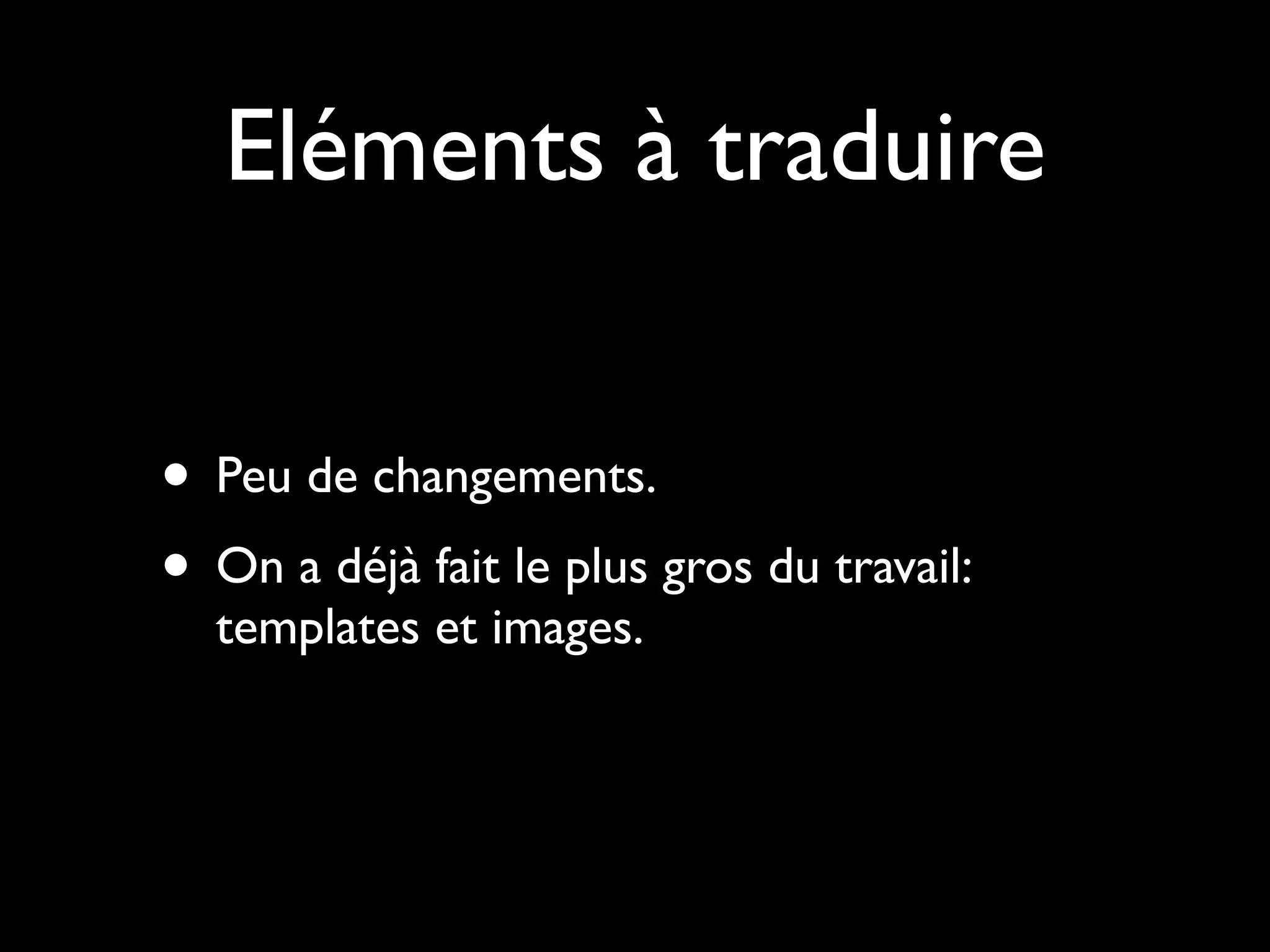 Eléments à traduire


• Peu de changements.
• On a déjà fait le plus gros du travail:
  templates et images.
 