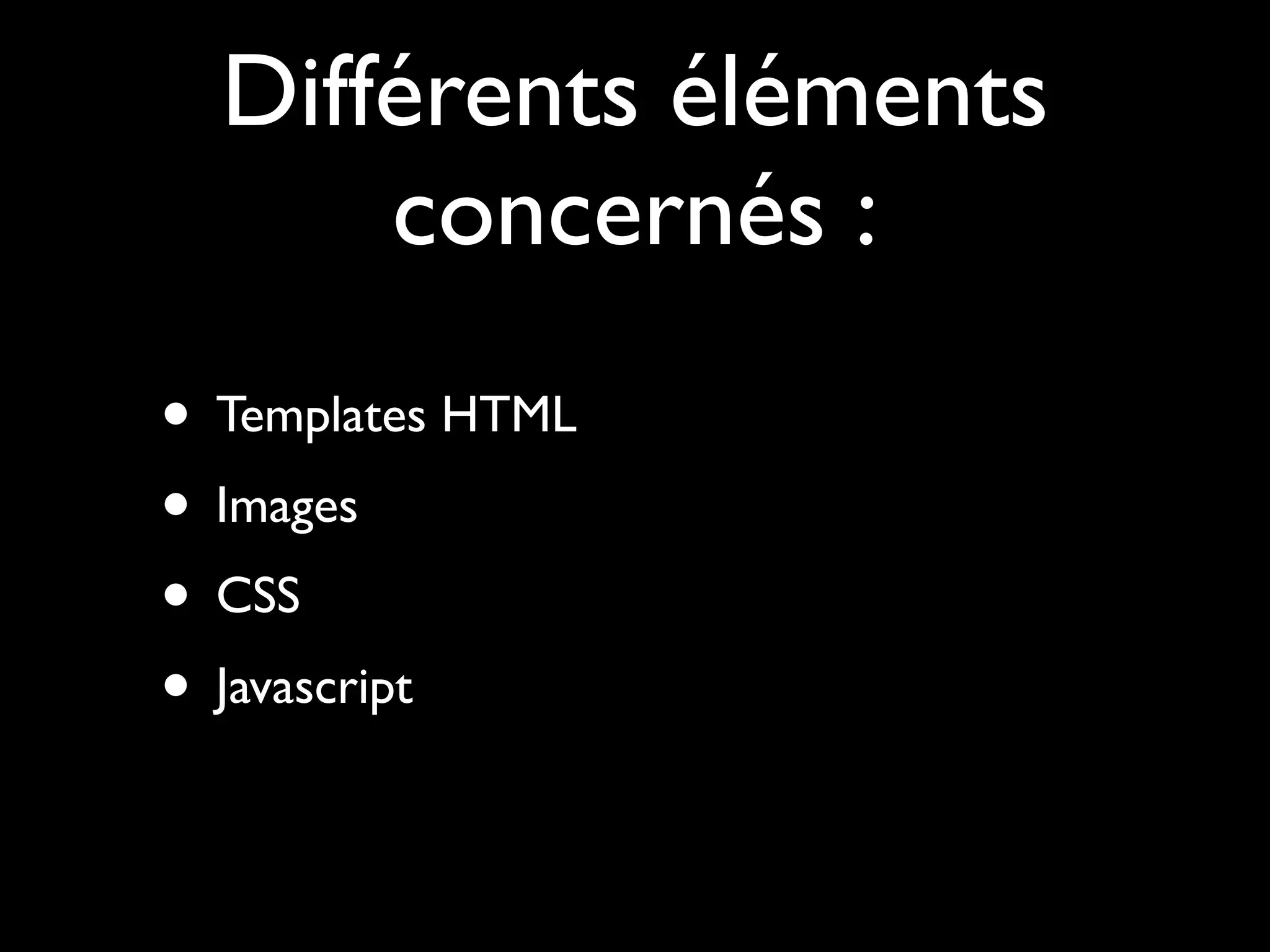 Différents éléments
      concernés :
• Templates HTML
• Images
• CSS
• Javascript
 