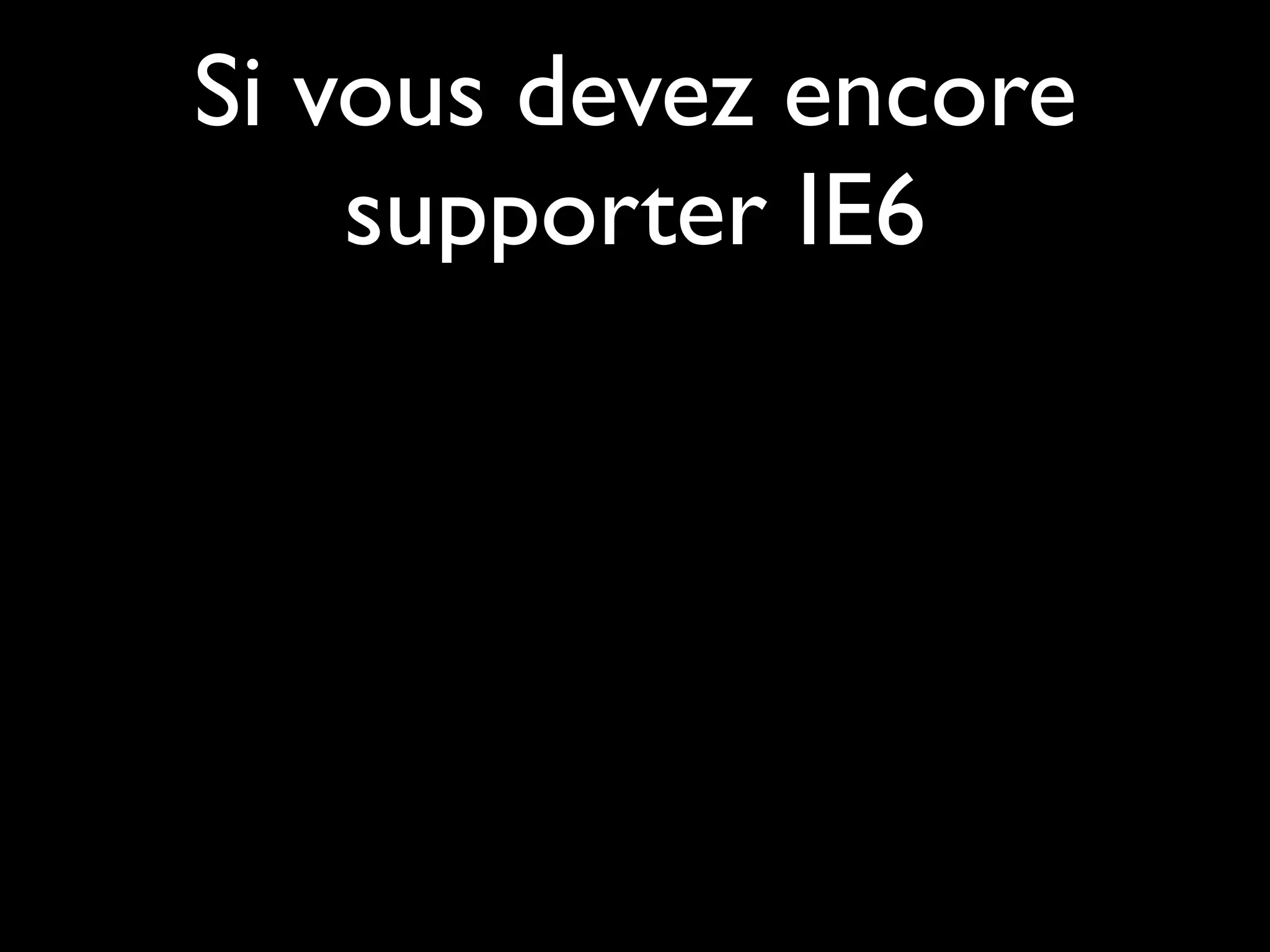 Si vous devez encore
    supporter IE6
 