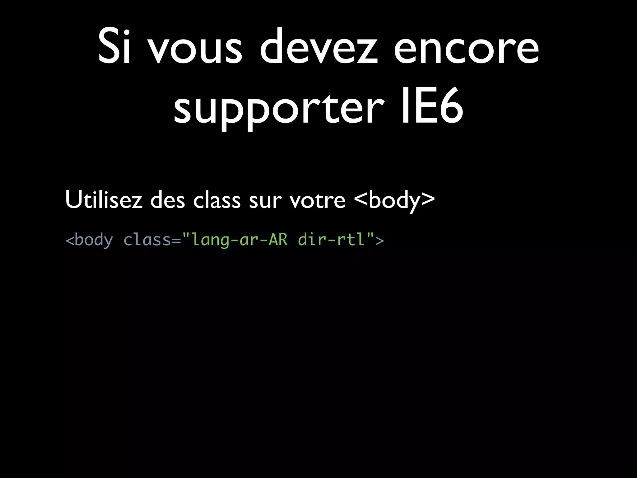 Si vous devez encore
       supporter IE6
Utilisez des class sur votre <body>
<body class="lang-ar-AR dir-rtl">
 