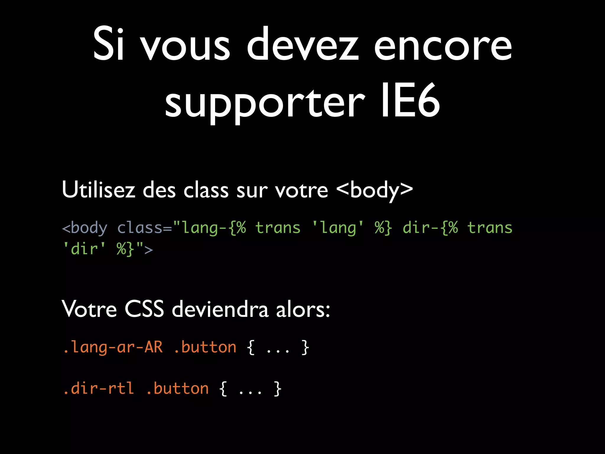 Si vous devez encore
       supporter IE6
Utilisez des class sur votre <body>
<body class="lang-{% trans 'lang' %} dir-{% trans
'dir' %}">



Votre CSS deviendra alors:
.lang-ar-AR .button { ... }

.dir-rtl .button { ... }
 