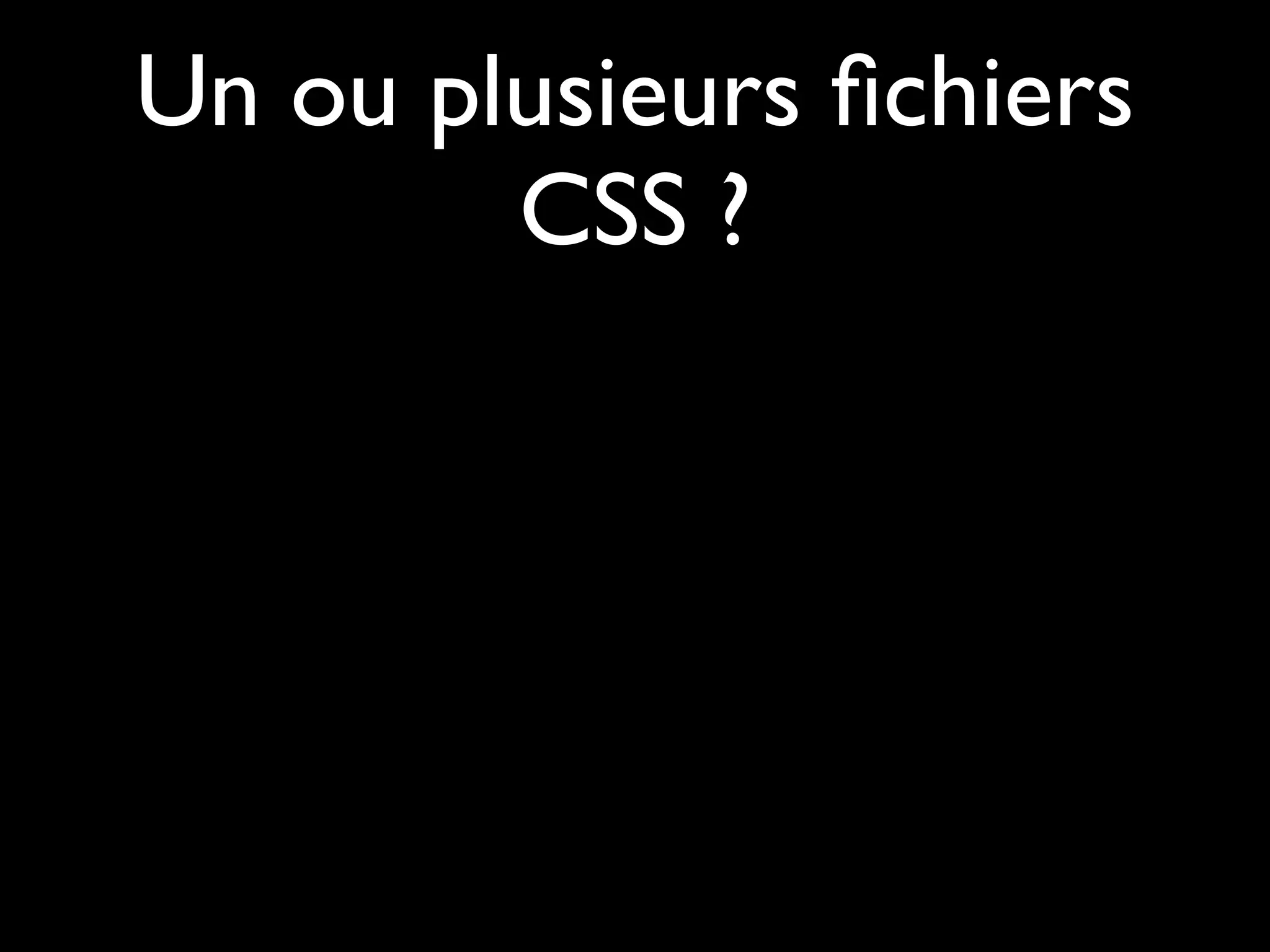 Un ou plusieurs ﬁchiers
        CSS ?
 