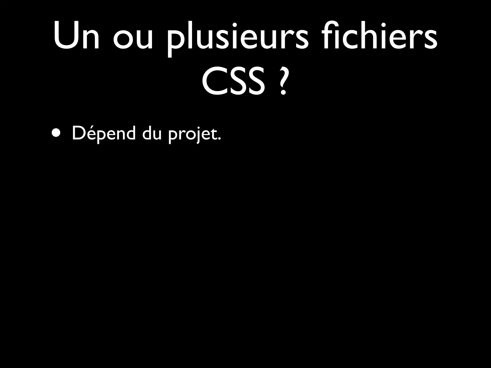 Un ou plusieurs ﬁchiers
        CSS ?
• Dépend du projet.
 