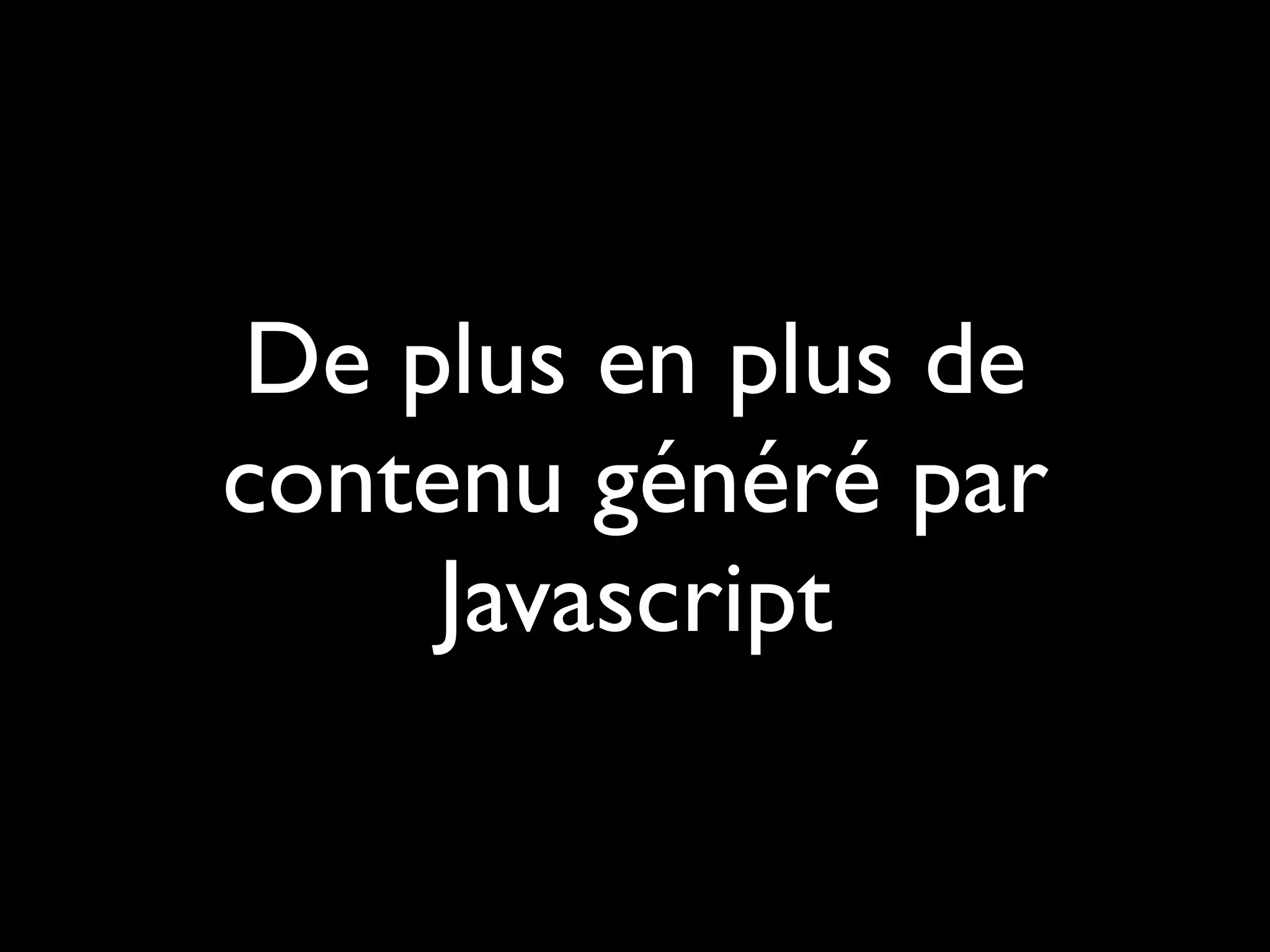De plus en plus de
contenu généré par
     Javascript
 