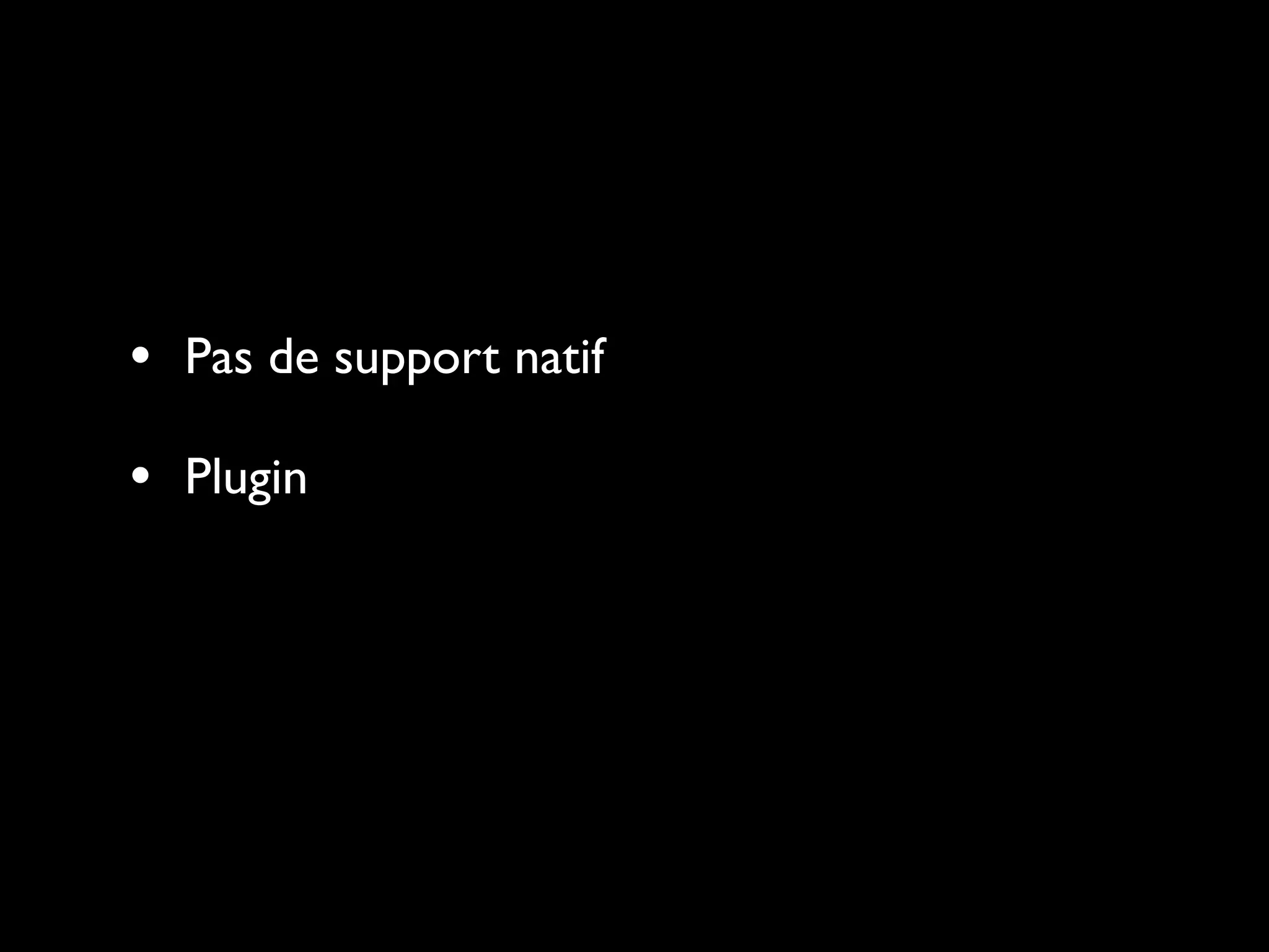 • Pas de support natif
• Plugin
 