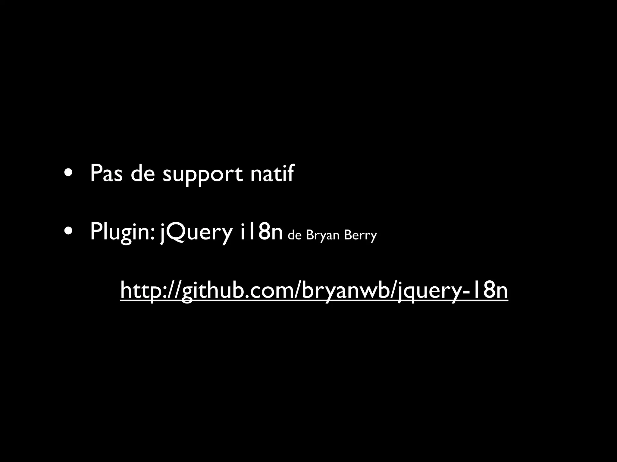 • Pas de support natif
• Plugin: jQuery i18n de Bryan Berry
      http://github.com/bryanwb/jquery-18n
 