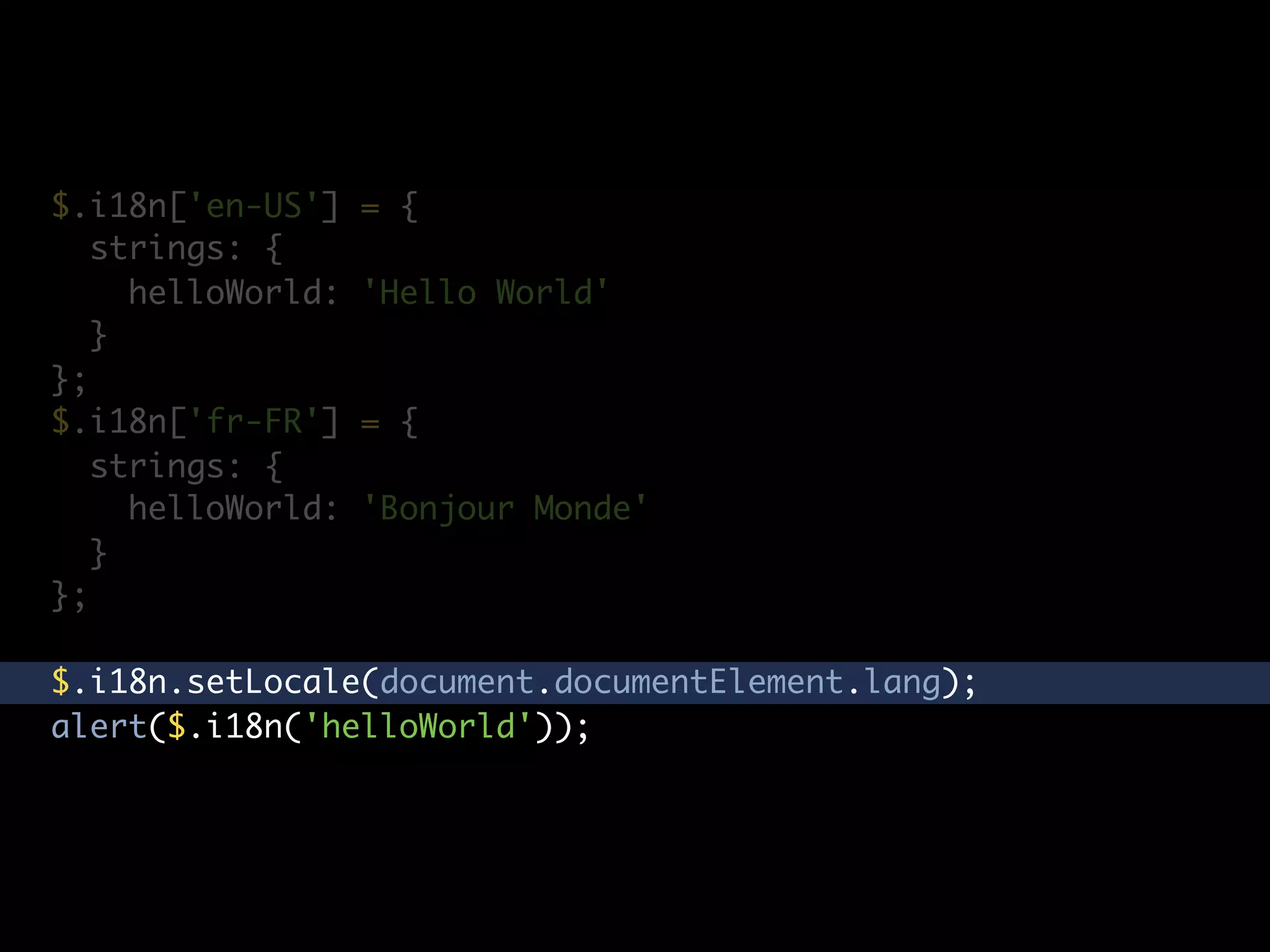 $.i18n['en-US']    = {
   strings: {
     helloWorld:   'Hello World'
   }
};
$.i18n['fr-FR']    = {
   strings: {
     helloWorld:   'Bonjour Monde'
   }
};

$.i18n.setLocale(document.documentElement.lang);
alert($.i18n('helloWorld'));
 