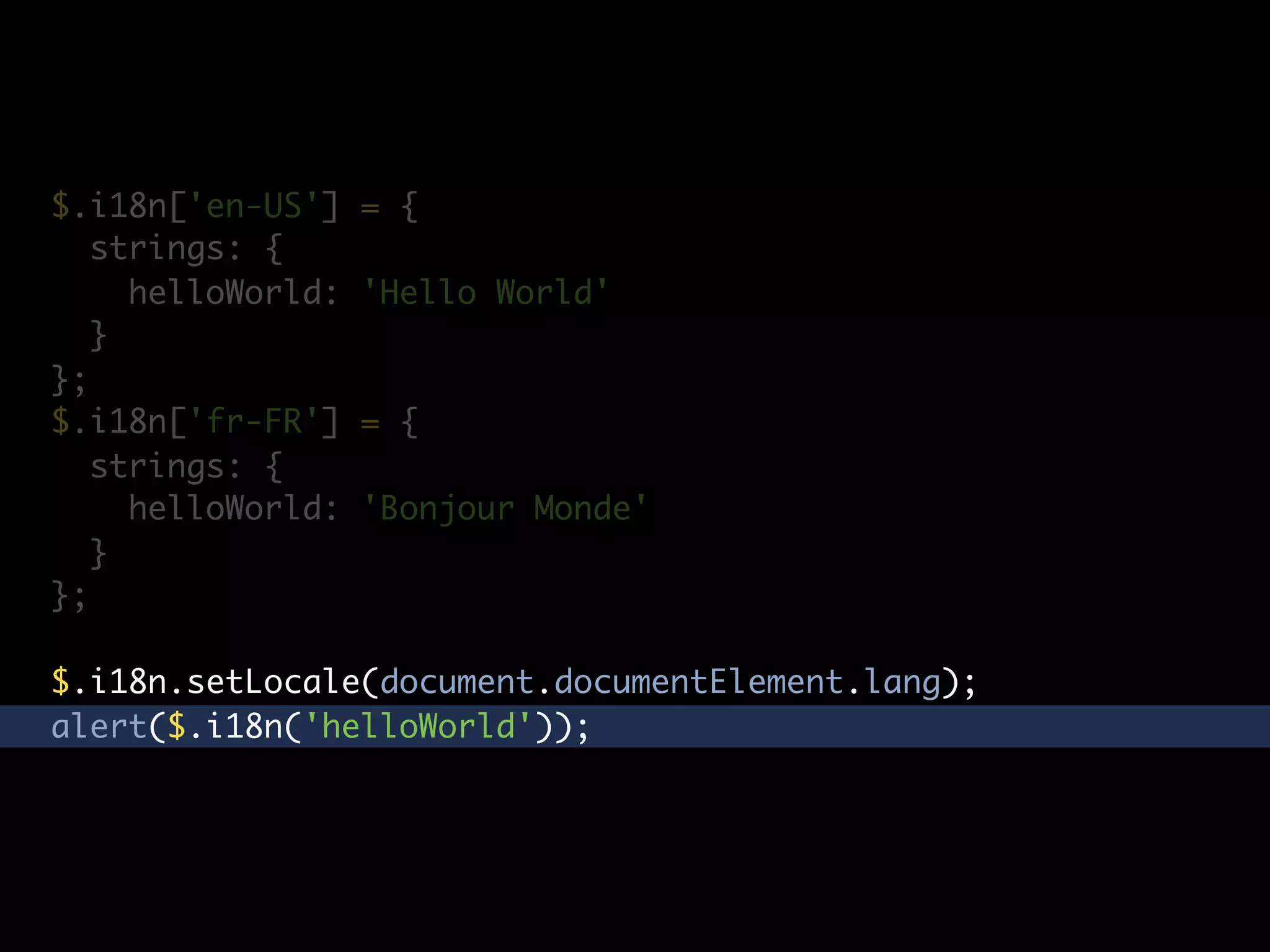 $.i18n['en-US']    = {
   strings: {
     helloWorld:   'Hello World'
   }
};
$.i18n['fr-FR']    = {
   strings: {
     helloWorld:   'Bonjour Monde'
   }
};

$.i18n.setLocale(document.documentElement.lang);
alert($.i18n('helloWorld'));
 