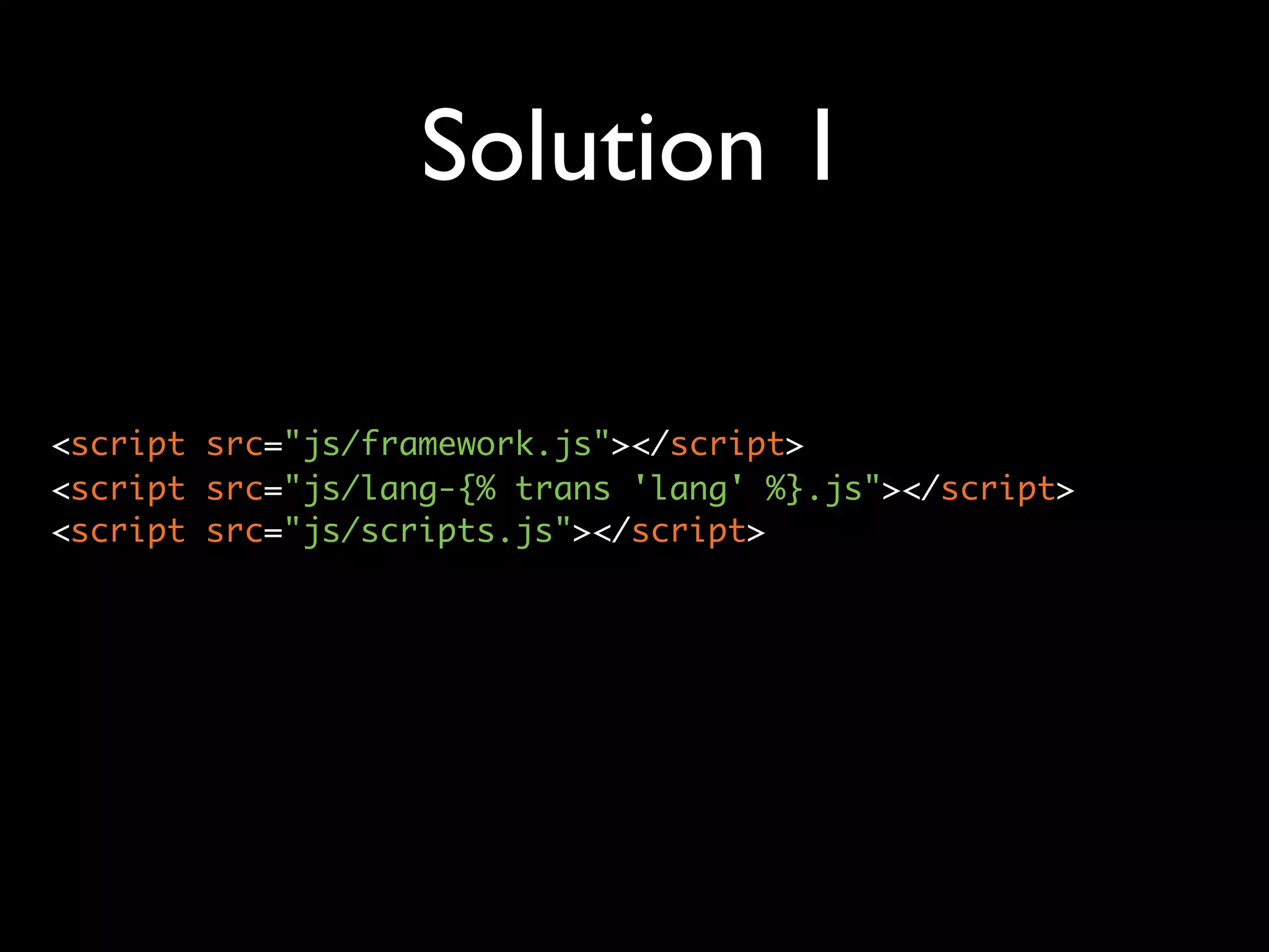 Solution 1

<script src="js/framework.js"></script>
<script src="js/lang-{% trans 'lang' %}.js"></script>
<script src="js/scripts.js"></script>
 