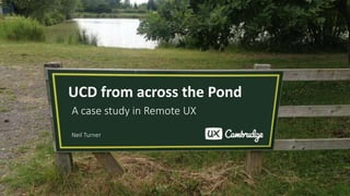 UCD from across the Pond
A case study in Remote UX
Neil Turner
 