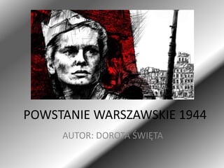 POWSTANIE WARSZAWSKIE 1944
AUTOR: DOROTA ŚWIĘTA
 