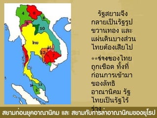 รัฐสยามจึง
กลายเป็นรัฐรูป
ขวานทอง และ
แผ่นดินบางส่วน
ไทยต้องเสียไป
******ร่างของไทย
ถูกเชือด ทั้งที่
ก่อนการเข้ามา
ของลัทธิ
อาณานิคม รัฐ
ไทยเป็นรัฐไร้
ร่าง
 