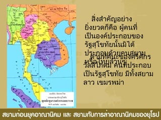 สิ่งสำาคัญอย่าง
ยิ่งยวดก็คือ ผู้คนที่
เป็นองค์ประกอบของ
รัฐสุโขทัยนั้นมิได้
ประกอบด้วยคนสยาม
หรือไทยล้วนๆ
ตามทัศนะของศรีศักร
วัลลิโภดม คนที่ประกอบ
เป็นรัฐสุโขทัย มีทั้งสยาม
ลาว เขมรพม่า
 