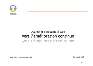 Temesis




                           Qualité et accessibilité Web
               Vers l’amélioration continue



Elie Sloïm – 13 novembre 2008                             Paris Web 2008


                                                                    1
 