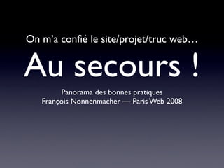 On m’a conﬁé le site/projet/truc web…


Au secours !
        Panorama des bonnes pratiques
   François Nonnenmacher — Paris Web 2008
 