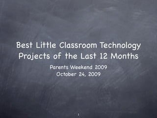 Best Little Classroom Technology
 Projects of the Last 12 Months
        Parents Weekend 2009
          October 24, 2009




                 1
 