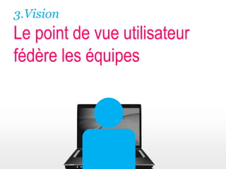 3.VisionLe point de vue utilisateur fédère les équipes 