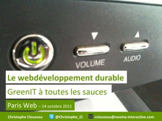 GreenIT à toutes les sauces Paris Web  – 14 octobre 2011 Le webdéveloppement durable Christophe Clouzeau  @Christophe_Cl  [email_address] 